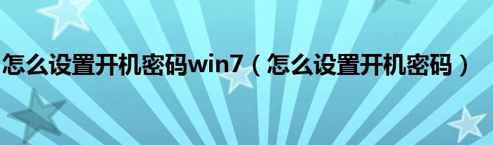 怎么設(shè)置開(kāi)機(jī)密碼win7（怎么設(shè)置開(kāi)機(jī)密碼）