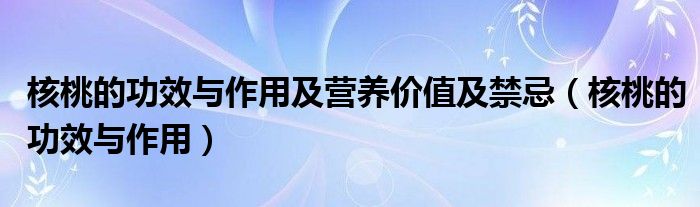 核桃的功效與作用及營養(yǎng)價值及禁忌（核桃的功效與作用）