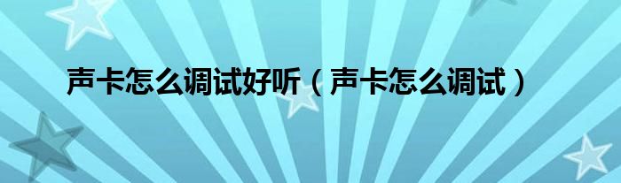 聲卡怎么調(diào)試好聽(tīng)（聲卡怎么調(diào)試）