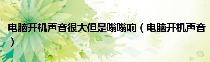 電腦開機(jī)聲音很大但是嗡嗡響（電腦開機(jī)聲音）