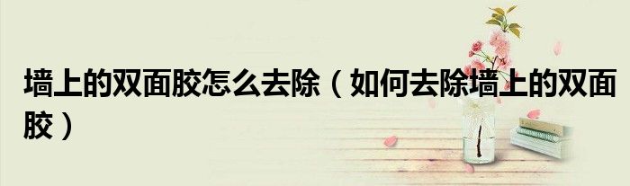 墻上的雙面膠怎么去除（如何去除墻上的雙面膠）