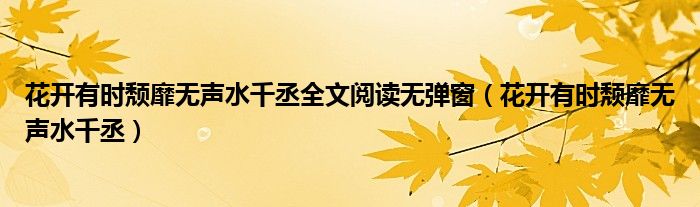 花開有時頹靡無聲水千丞全文閱讀無彈窗（花開有時頹靡無聲水千丞）