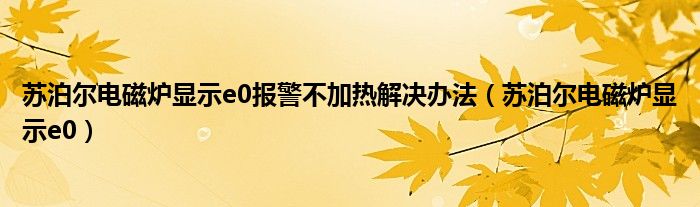 蘇泊爾電磁爐顯示e0報警不加熱解決辦法（蘇泊爾電磁爐顯示e0）