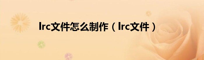 lrc文件怎么制作（lrc文件）