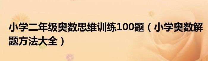 小學(xué)二年級(jí)奧數(shù)思維訓(xùn)練100題（小學(xué)奧數(shù)解題方法大全）