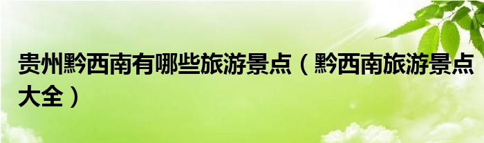 貴州黔西南有哪些旅游景點(diǎn)（黔西南旅游景點(diǎn)大全）