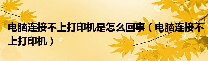 電腦連接不上打印機是怎么回事（電腦連接不上打印機）