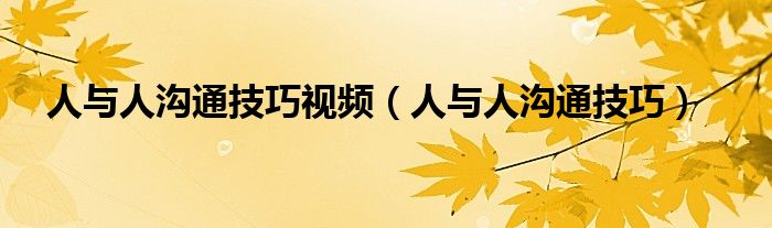 人與人溝通技巧視頻（人與人溝通技巧）