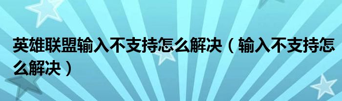 英雄聯(lián)盟輸入不支持怎么解決（輸入不支持怎么解決）