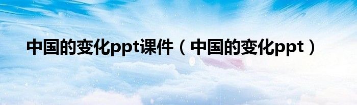 中國的變化ppt課件（中國的變化ppt）