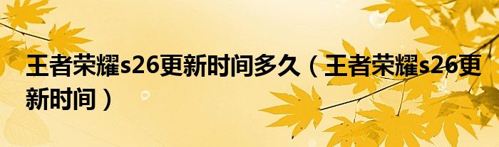 王者榮耀s26更新時間多久（王者榮耀s26更新時間）