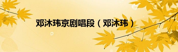 鄧沐瑋京劇唱段（鄧沐瑋）