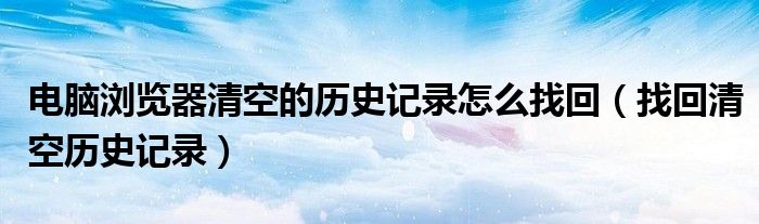 電腦瀏覽器清空的歷史記錄怎么找回（找回清空歷史記錄）
