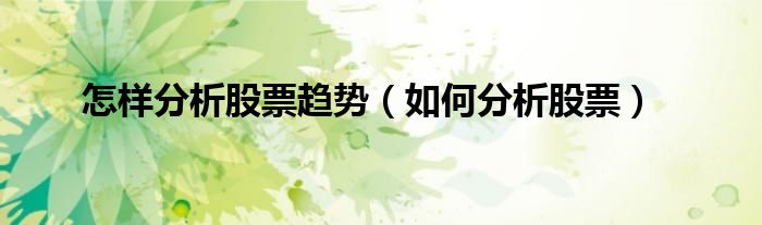 怎樣分析股票趨勢（如何分析股票）