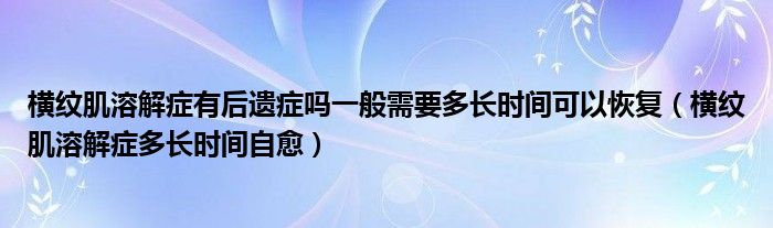 橫紋肌溶解癥有后遺癥嗎一般需要多長時間可以恢復(fù)（橫紋肌溶解癥多長時間自愈）