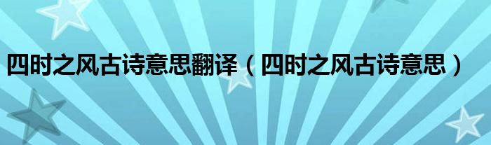 四時(shí)之風(fēng)古詩意思翻譯（四時(shí)之風(fēng)古詩意思）