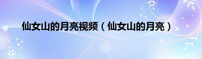仙女山的月亮視頻（仙女山的月亮）