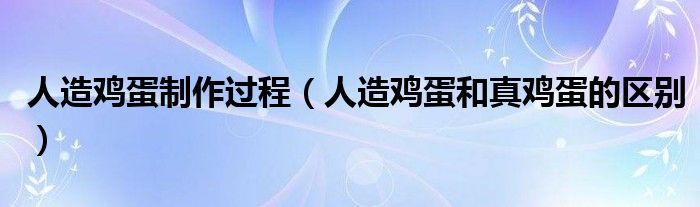 人造雞蛋制作過(guò)程（人造雞蛋和真雞蛋的區(qū)別）