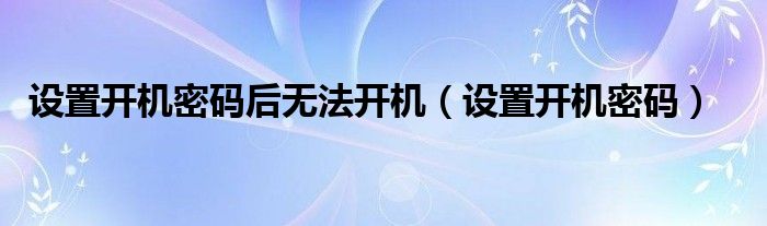 設(shè)置開機(jī)密碼后無法開機(jī)（設(shè)置開機(jī)密碼）