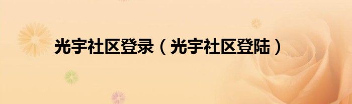 光宇社區(qū)登錄（光宇社區(qū)登陸）