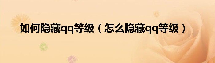 如何隱藏qq等級(jí)（怎么隱藏qq等級(jí)）