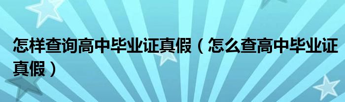 怎樣查詢高中畢業(yè)證真假（怎么查高中畢業(yè)證真假）
