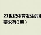 21世紀(jì)體育發(fā)生的重大變化（21世紀(jì)大學(xué)生體育規(guī)格的基本要求有()項）