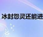 冰封怨靈還能進化么（冰封怨靈在哪超進化）