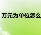 萬元為單位怎么寫數(shù)字（萬元為單位怎么寫）