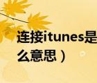 連接itunes是什么意思?。ㄟB接itunes是什么意思）