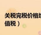 關(guān)稅完稅價格增值稅完稅價（關(guān)稅完稅價格增值稅）