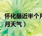 懷化最近半個月天氣預(yù)報查詢（懷化最近半個月天氣）