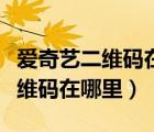 愛奇藝二維碼在哪里掃碼登錄最新（愛奇藝二維碼在哪里）