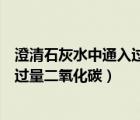 澄清石灰水中通入過量二氧化碳變渾濁（澄清石灰水中通入過量二氧化碳）