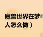 魔獸世界在夢(mèng)中一個(gè)人完成（在夢(mèng)中任務(wù)一個(gè)人怎么做）