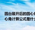 圓臺展開后的圓心角（高中數(shù)學 求解 圓臺側(cè)面展開圖的圓心角計算公式是什么）