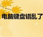 電腦鍵盤錯亂了怎么調(diào)回來（電腦鍵盤錯亂）