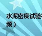 水泥密度試驗(yàn)視頻(微公路（水泥密度試驗(yàn)視頻）