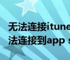 無法連接itunes store是怎么回事（為什么無法連接到app store）
