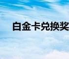 白金卡兌換獎(jiǎng)品設(shè)置（白金卡兌換獎(jiǎng)品）