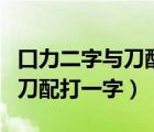 口力二字與刀配打一字是什么字（口力二字與刀配打一字）