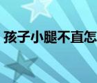 孩子小腿不直怎么矯正（小腿不直怎么矯正）