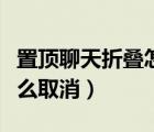 置頂聊天折疊怎么開(kāi)啟（微信折疊置頂聊天怎么取消）