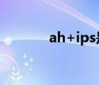 ah+ips是什么意思（ah ips）