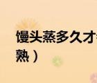 饅頭蒸多久才會熟15分鐘（饅頭蒸多久才會熟）