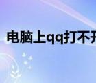 電腦上qq打不開怎么辦（qq打不開怎么辦）