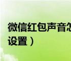 微信紅包聲音怎么設(shè)置（微信紅包提示音怎么設(shè)置）