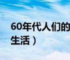 60年代人們的生活水平數(shù)據(jù)（60年代人們的生活）