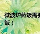 微波爐蒸飯需要多長時間放多少水（微波爐蒸飯）