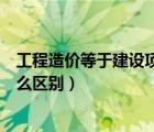 工程造價(jià)等于建設(shè)項(xiàng)目總投資嗎（建筑工程上造價(jià)和產(chǎn)值什么區(qū)別）